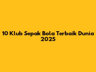 10 Klub Sepak Bola Terbaik Dunia 2025