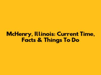 McHenry, Illinois: Current Time, Facts & Things To Do