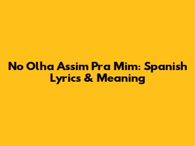 No Olha Assim Pra Mim: Spanish Lyrics & Meaning
