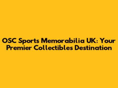 OSC Sports Memorabilia UK: Your Premier Collectibles Destination