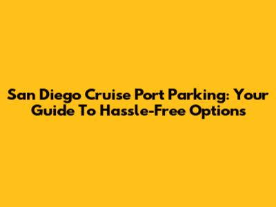 San Diego Cruise Port Parking: Your Guide To Hassle-Free Options