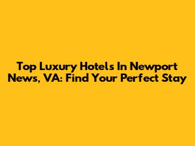 Top Luxury Hotels In Newport News, VA: Find Your Perfect Stay