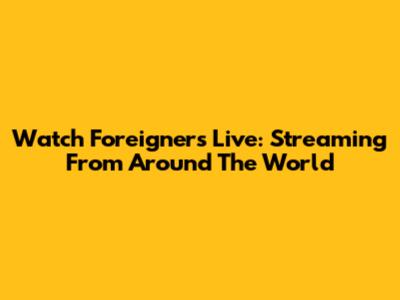 Watch Foreigners Live: Streaming From Around The World